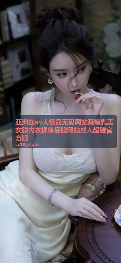 亚洲在av人极品无码网站禁爆乳美女脱内衣裸体屁股网站成人超碰官方版 - 最新上架